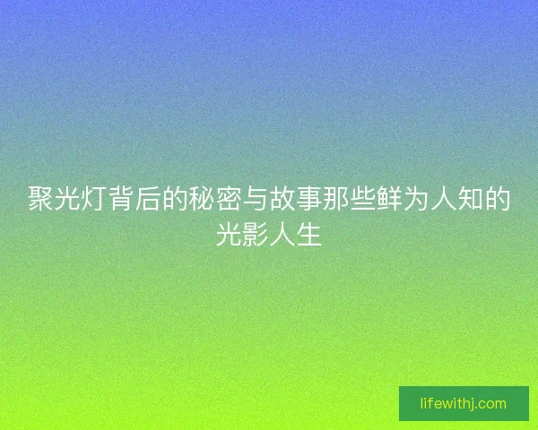 聚光灯背后的秘密与故事那些鲜为人知的光影人生