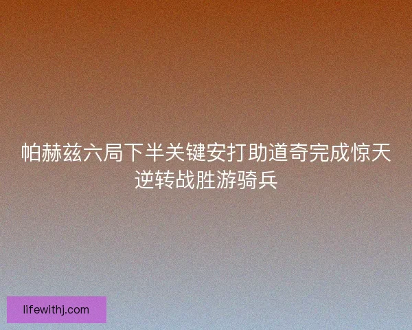 帕赫兹六局下半关键安打助道奇完成惊天逆转战胜游骑兵