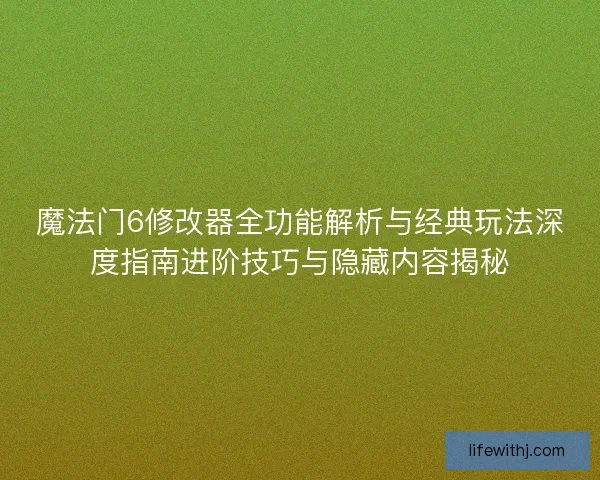 魔法门6修改器全功能解析与经典玩法深度指南进阶技巧与隐藏内容揭秘