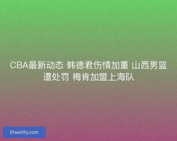 CBA最新动态 韩德君伤情加重 山西男篮遭处罚 梅肯加盟上海队